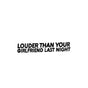 Louder Than Your Girlfriend Bil Sticker